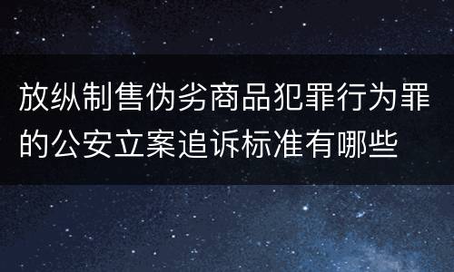放纵制售伪劣商品犯罪行为罪的公安立案追诉标准有哪些