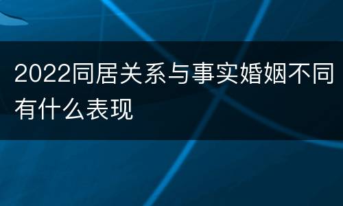 2022同居关系与事实婚姻不同有什么表现