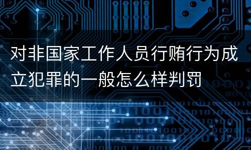 对非国家工作人员行贿行为成立犯罪的一般怎么样判罚