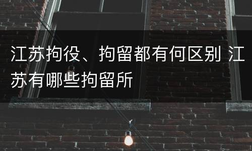 江苏拘役、拘留都有何区别 江苏有哪些拘留所