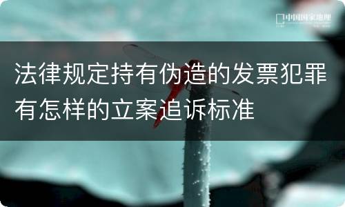 法律规定持有伪造的发票犯罪有怎样的立案追诉标准