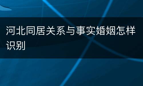 河北同居关系与事实婚姻怎样识别