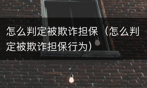 怎么判定被欺诈担保（怎么判定被欺诈担保行为）