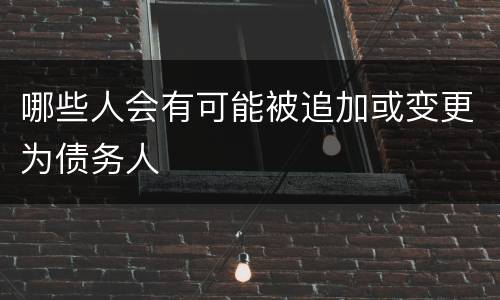 哪些人会有可能被追加或变更为债务人