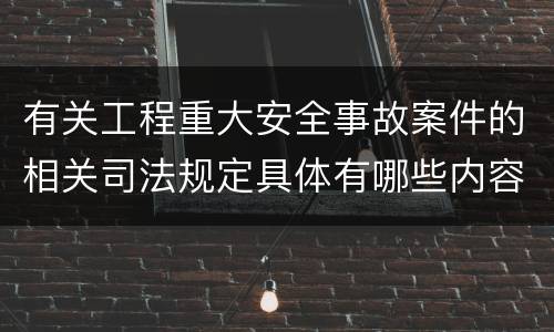 有关工程重大安全事故案件的相关司法规定具体有哪些内容