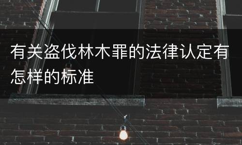 有关盗伐林木罪的法律认定有怎样的标准