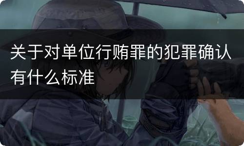 关于对单位行贿罪的犯罪确认有什么标准