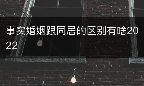 事实婚姻跟同居的区别有啥2022
