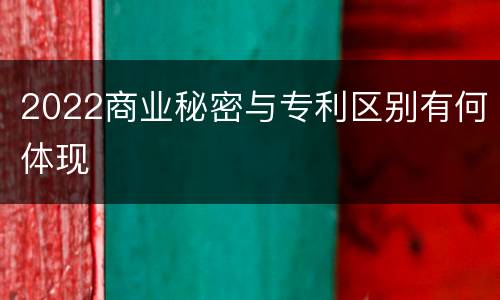2022商业秘密与专利区别有何体现
