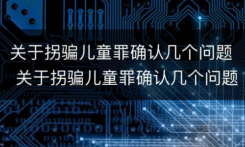 关于拐骗儿童罪确认几个问题 关于拐骗儿童罪确认几个问题