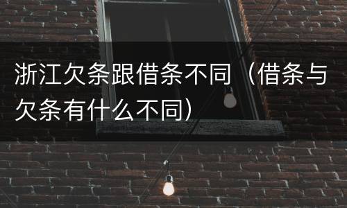 浙江欠条跟借条不同（借条与欠条有什么不同）