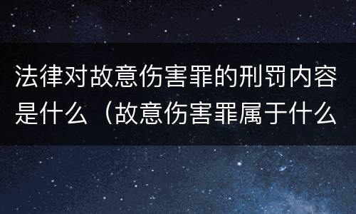 法律对故意伤害罪的刑罚内容是什么（故意伤害罪属于什么法律）