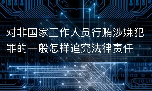 对非国家工作人员行贿涉嫌犯罪的一般怎样追究法律责任