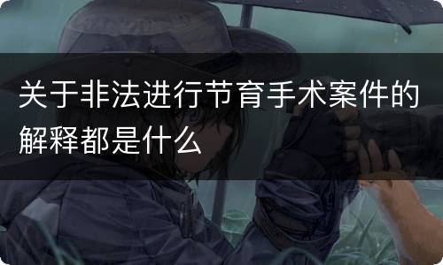 关于非法进行节育手术案件的解释都是什么