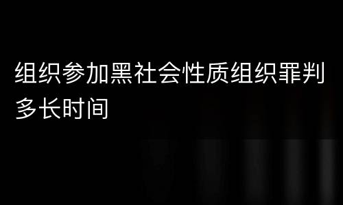 组织参加黑社会性质组织罪判多长时间