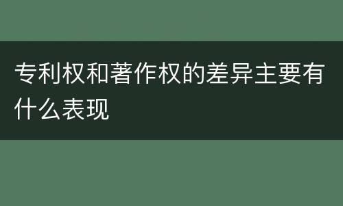 专利权和著作权的差异主要有什么表现