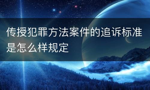 传授犯罪方法案件的追诉标准是怎么样规定