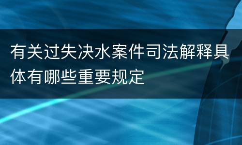 有关过失决水案件司法解释具体有哪些重要规定
