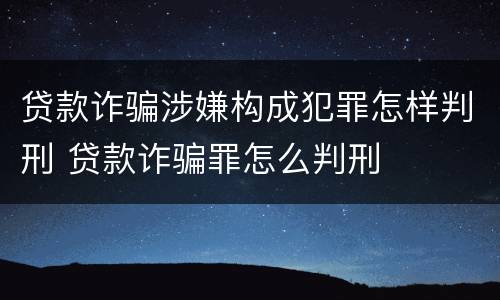 贷款诈骗涉嫌构成犯罪怎样判刑 贷款诈骗罪怎么判刑