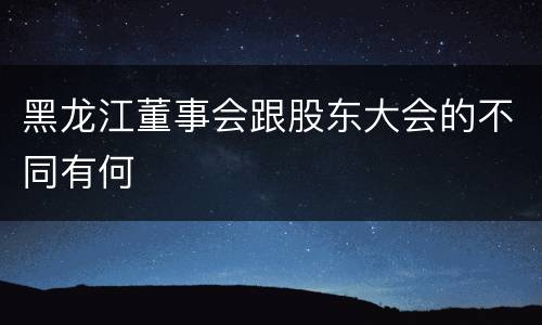 黑龙江董事会跟股东大会的不同有何
