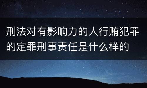刑法对有影响力的人行贿犯罪的定罪刑事责任是什么样的