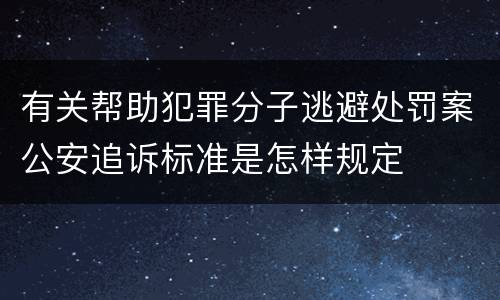 有关帮助犯罪分子逃避处罚案公安追诉标准是怎样规定