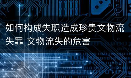 如何构成失职造成珍贵文物流失罪 文物流失的危害