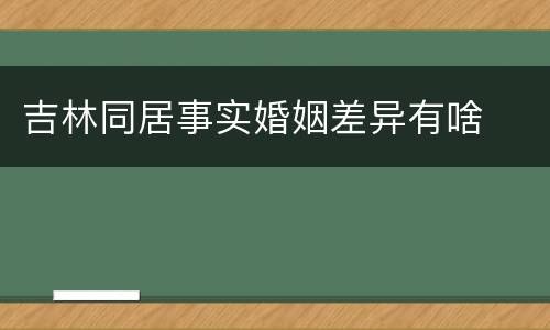 吉林同居事实婚姻差异有啥