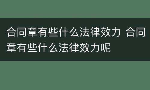 合同章有些什么法律效力 合同章有些什么法律效力呢