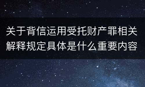 关于背信运用受托财产罪相关解释规定具体是什么重要内容