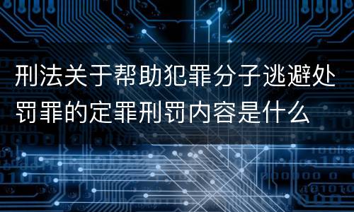 刑法关于帮助犯罪分子逃避处罚罪的定罪刑罚内容是什么