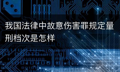 我国法律中故意伤害罪规定量刑档次是怎样