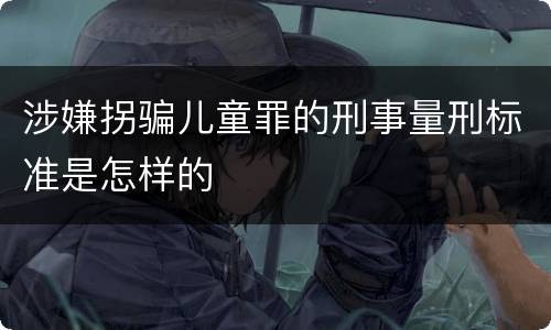 涉嫌拐骗儿童罪的刑事量刑标准是怎样的