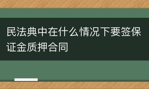 民法典中在什么情况下要签保证金质押合同