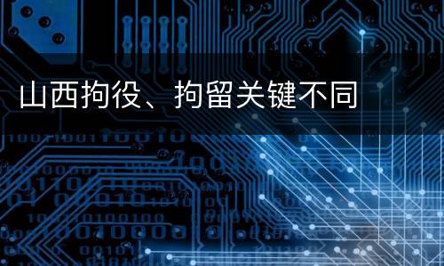 山西拘役、拘留关键不同