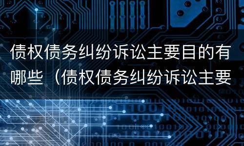债权债务纠纷诉讼主要目的有哪些（债权债务纠纷诉讼主要目的有哪些）