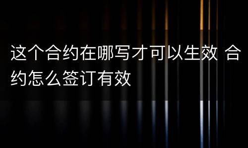 这个合约在哪写才可以生效 合约怎么签订有效