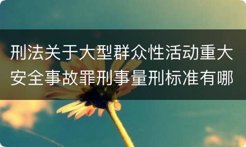 刑法关于大型群众性活动重大安全事故罪刑事量刑标准有哪些