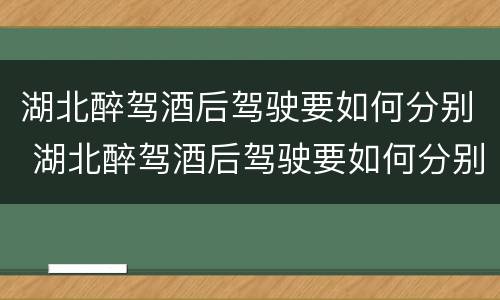 湖北醉驾酒后驾驶要如何分别 湖北醉驾酒后驾驶要如何分别判刑