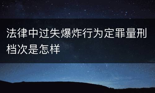 法律中过失爆炸行为定罪量刑档次是怎样