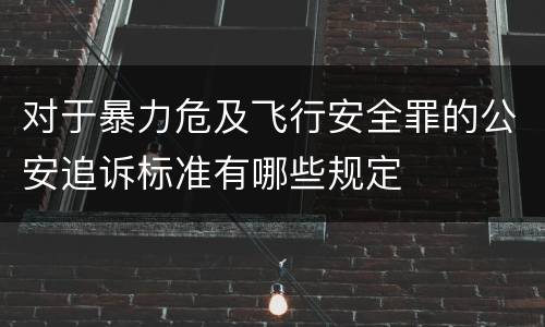 对于暴力危及飞行安全罪的公安追诉标准有哪些规定