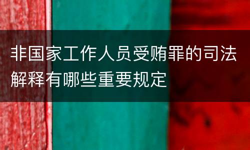 非国家工作人员受贿罪的司法解释有哪些重要规定