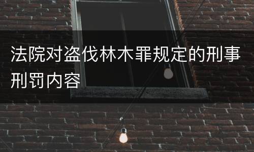 法院对盗伐林木罪规定的刑事刑罚内容