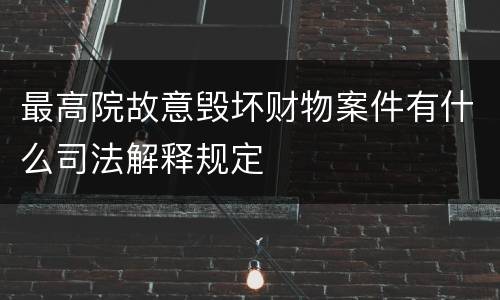 最高院故意毁坏财物案件有什么司法解释规定