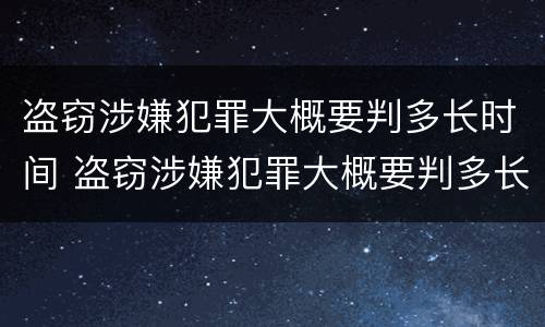 盗窃涉嫌犯罪大概要判多长时间 盗窃涉嫌犯罪大概要判多长时间呢