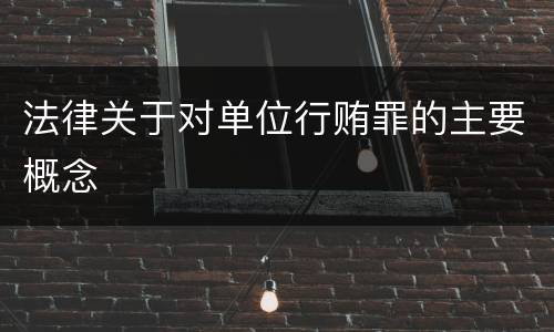 法律关于对单位行贿罪的主要概念