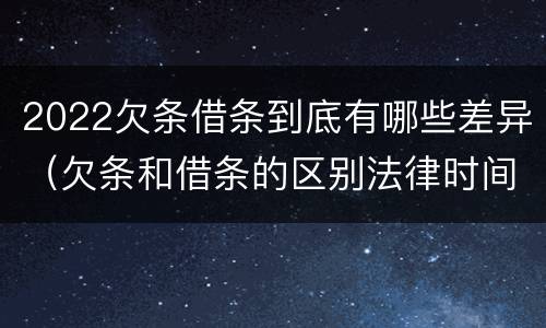 2022欠条借条到底有哪些差异（欠条和借条的区别法律时间多少年）