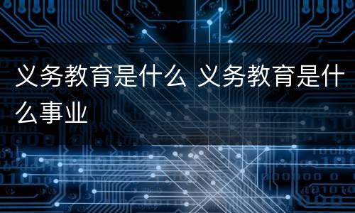 义务教育是什么 义务教育是什么事业