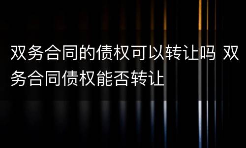 双务合同的债权可以转让吗 双务合同债权能否转让