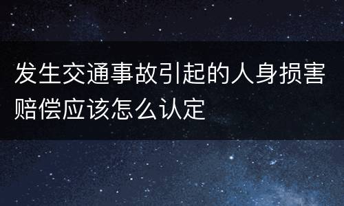 发生交通事故引起的人身损害赔偿应该怎么认定